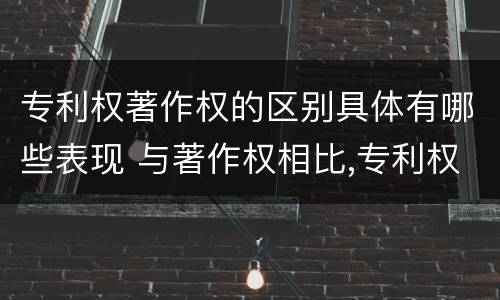 专利权著作权的区别具体有哪些表现 与著作权相比,专利权有哪些特征