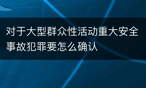 对于大型群众性活动重大安全事故犯罪要怎么确认