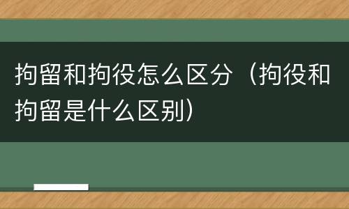 拘留和拘役怎么区分（拘役和拘留是什么区别）