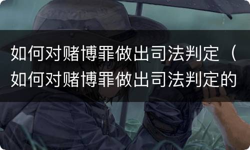 如何对赌博罪做出司法判定（如何对赌博罪做出司法判定的决定）