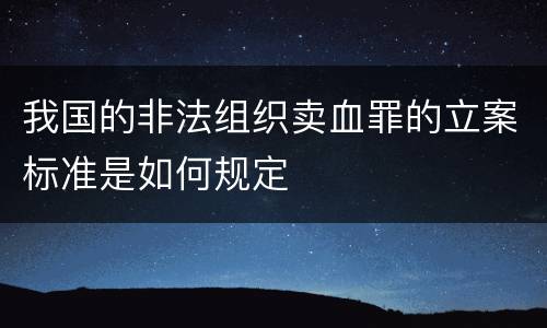 我国的非法组织卖血罪的立案标准是如何规定