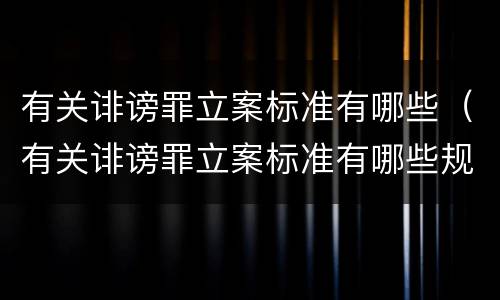 有关诽谤罪立案标准有哪些（有关诽谤罪立案标准有哪些规定）