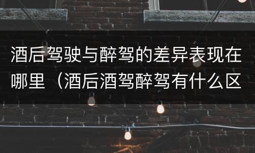 酒后驾驶与醉驾的差异表现在哪里（酒后酒驾醉驾有什么区别）
