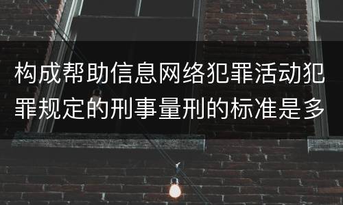 构成帮助信息网络犯罪活动犯罪规定的刑事量刑的标准是多少