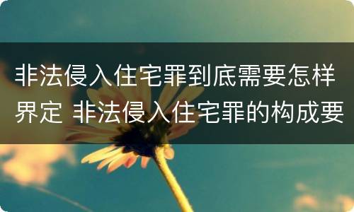非法侵入住宅罪到底需要怎样界定 非法侵入住宅罪的构成要件