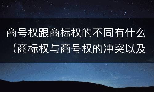 商号权跟商标权的不同有什么（商标权与商号权的冲突以及解决）