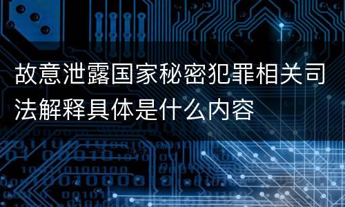 故意泄露国家秘密犯罪相关司法解释具体是什么内容