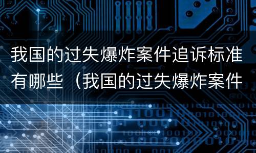 我国的过失爆炸案件追诉标准有哪些（我国的过失爆炸案件追诉标准有哪些规定）