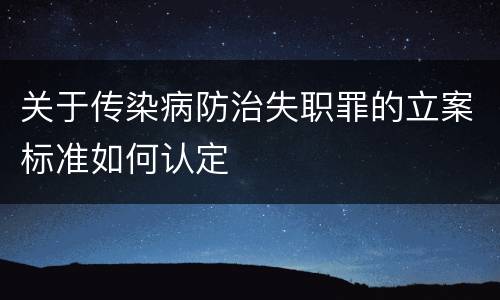 关于传染病防治失职罪的立案标准如何认定
