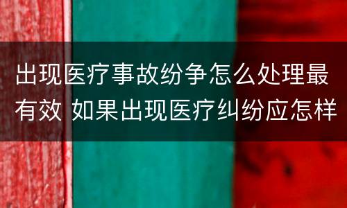 出现医疗事故纷争怎么处理最有效 如果出现医疗纠纷应怎样处理