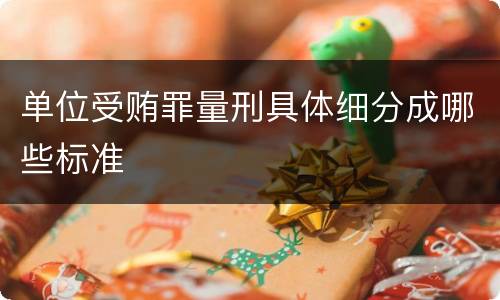 单位受贿罪量刑具体细分成哪些标准