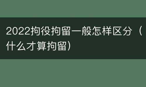 2022拘役拘留一般怎样区分（什么才算拘留）