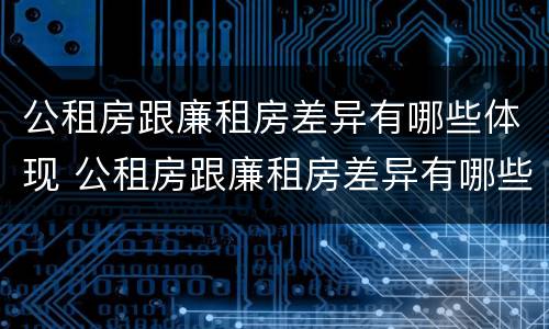 公租房跟廉租房差异有哪些体现 公租房跟廉租房差异有哪些体现呢