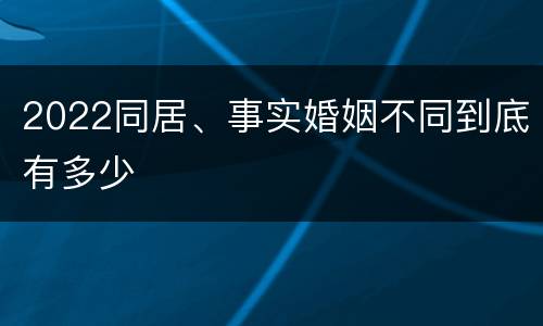 2022同居、事实婚姻不同到底有多少