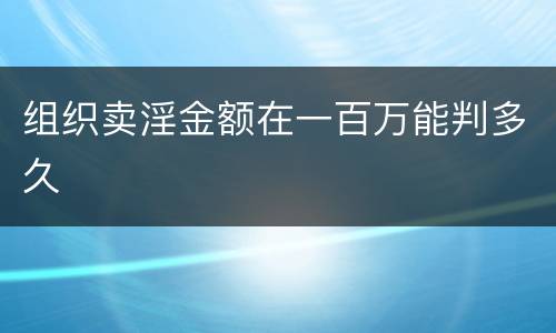 组织卖淫金额在一百万能判多久