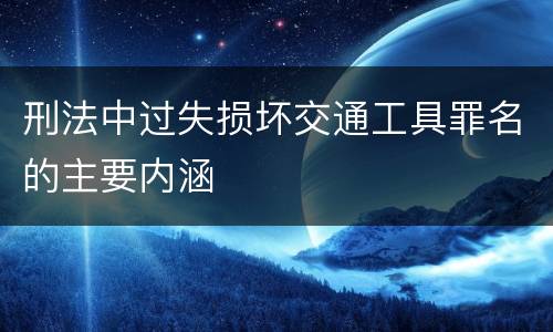 刑法中过失损坏交通工具罪名的主要内涵