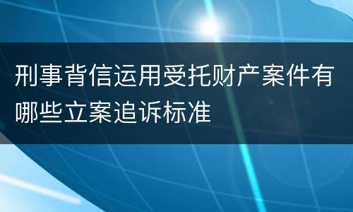 刑事背信运用受托财产案件有哪些立案追诉标准