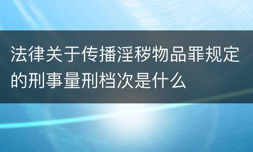 法律关于传播淫秽物品罪规定的刑事量刑档次是什么