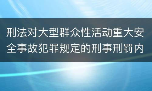 刑法对大型群众性活动重大安全事故犯罪规定的刑事刑罚内容是什么