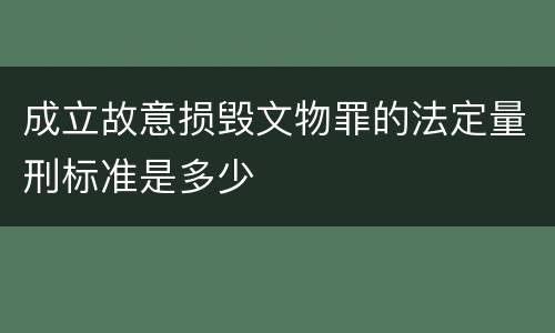 成立故意损毁文物罪的法定量刑标准是多少