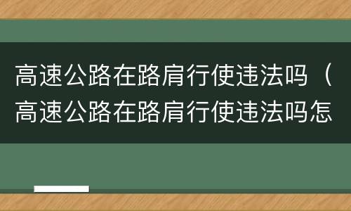 高速公路在路肩行使违法吗（高速公路在路肩行使违法吗怎么处罚）