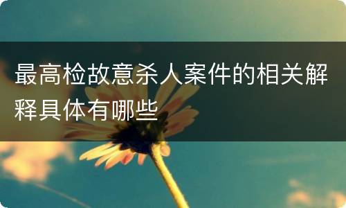 最高检故意杀人案件的相关解释具体有哪些