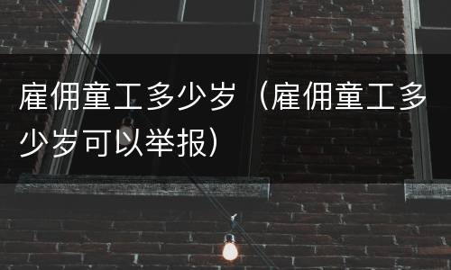 雇佣童工多少岁（雇佣童工多少岁可以举报）