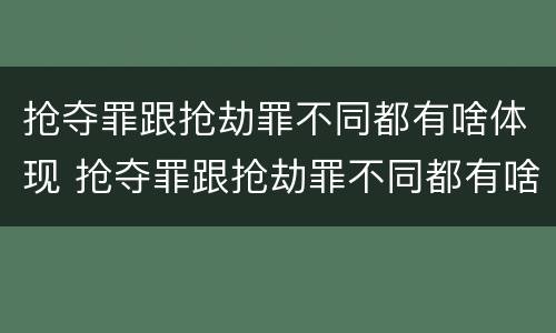 抢夺罪跟抢劫罪不同都有啥体现 抢夺罪跟抢劫罪不同都有啥体现呢