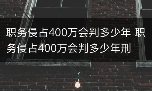 职务侵占400万会判多少年 职务侵占400万会判多少年刑