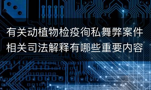 有关动植物检疫徇私舞弊案件相关司法解释有哪些重要内容