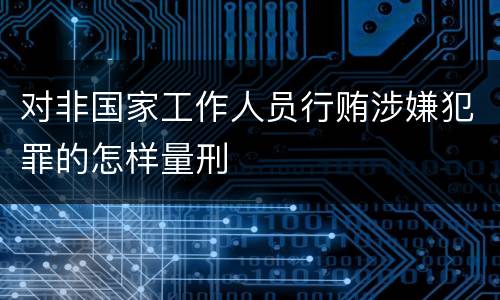对非国家工作人员行贿涉嫌犯罪的怎样量刑