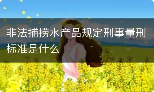 非法捕捞水产品规定刑事量刑标准是什么