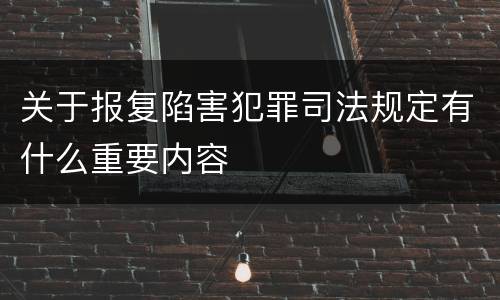 关于报复陷害犯罪司法规定有什么重要内容