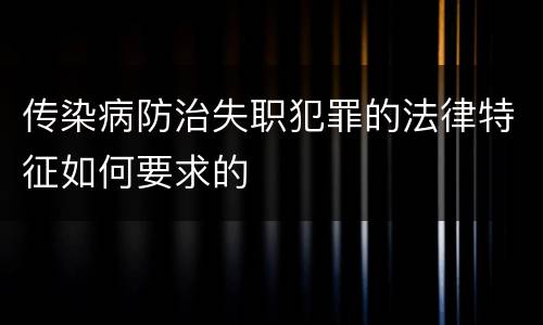 传染病防治失职犯罪的法律特征如何要求的