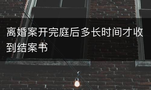 离婚案开完庭后多长时间才收到结案书