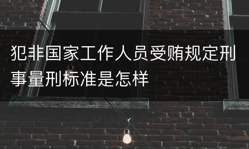 犯非国家工作人员受贿规定刑事量刑标准是怎样