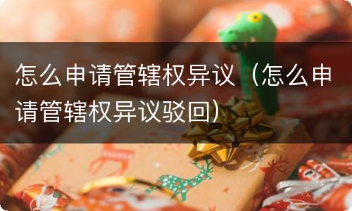 怎么申请管辖权异议（怎么申请管辖权异议驳回）