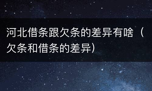 河北借条跟欠条的差异有啥（欠条和借条的差异）