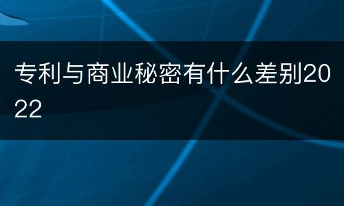 专利与商业秘密有什么差别2022