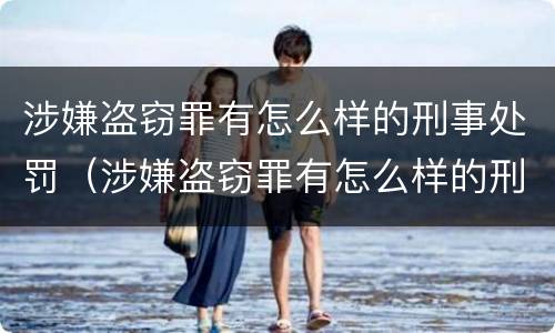 涉嫌盗窃罪有怎么样的刑事处罚（涉嫌盗窃罪有怎么样的刑事处罚呢）