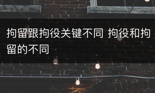 拘留跟拘役关键不同 拘役和拘留的不同