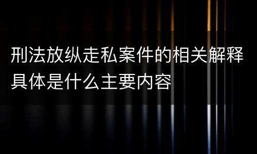 刑法放纵走私案件的相关解释具体是什么主要内容