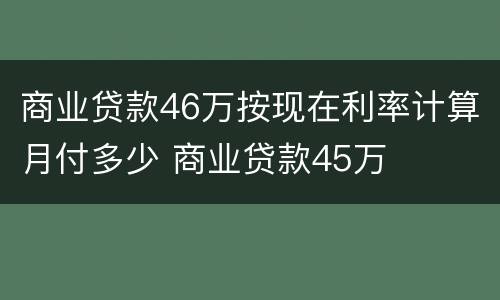 商业贷款46万按现在利率计算月付多少 商业贷款45万