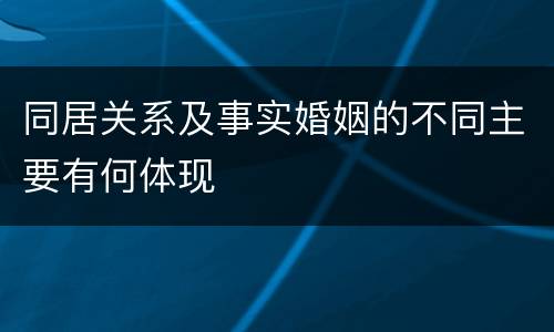 同居关系及事实婚姻的不同主要有何体现