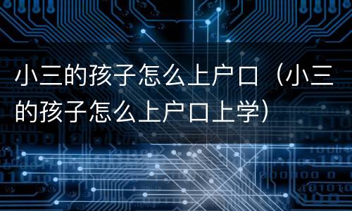 小三的孩子怎么上户口（小三的孩子怎么上户口上学）