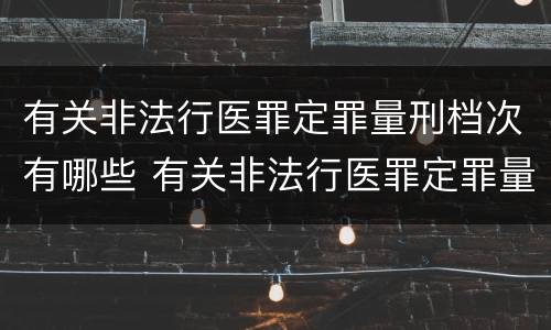 有关非法行医罪定罪量刑档次有哪些 有关非法行医罪定罪量刑档次有哪些问题