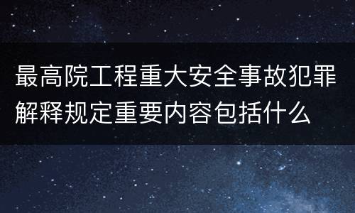 最高院工程重大安全事故犯罪解释规定重要内容包括什么