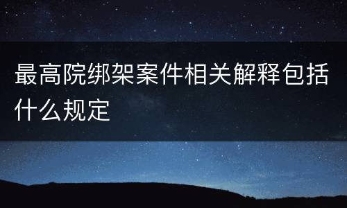 最高院绑架案件相关解释包括什么规定