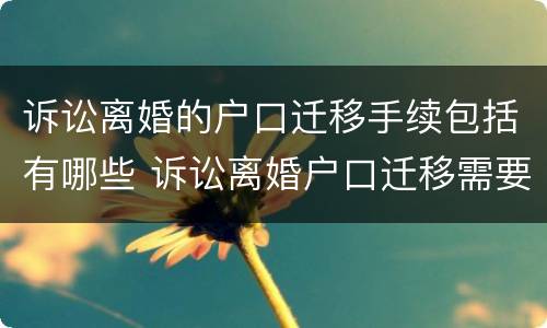 诉讼离婚的户口迁移手续包括有哪些 诉讼离婚户口迁移需要什么材料