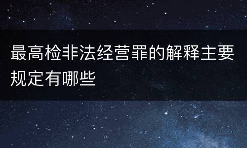 最高检非法经营罪的解释主要规定有哪些